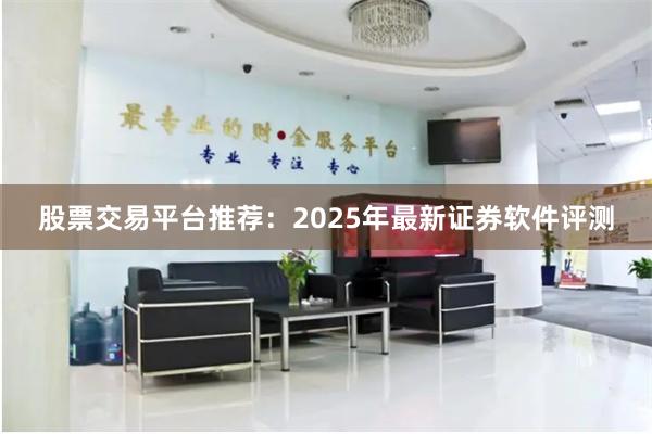 股票交易平台推荐：2025年最新证券软件评测