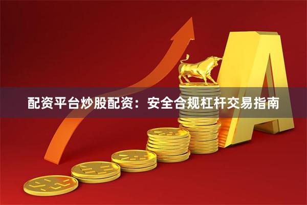 配资平台炒股配资：安全合规杠杆交易指南