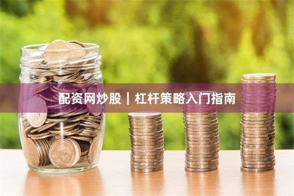 配资网炒股｜杠杆策略入门指南