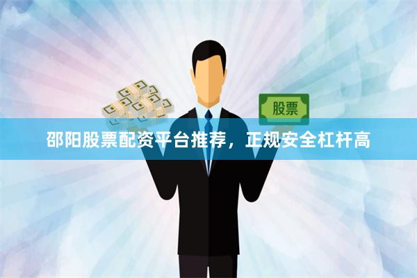 邵阳股票配资平台推荐，正规安全杠杆高
