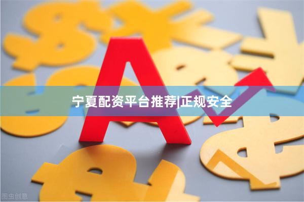 宁夏配资平台推荐|正规安全