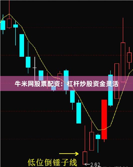 牛米网股票配资：杠杆炒股资金灵活