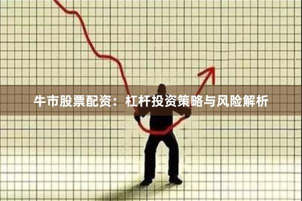 牛市股票配资：杠杆投资策略与风险解析