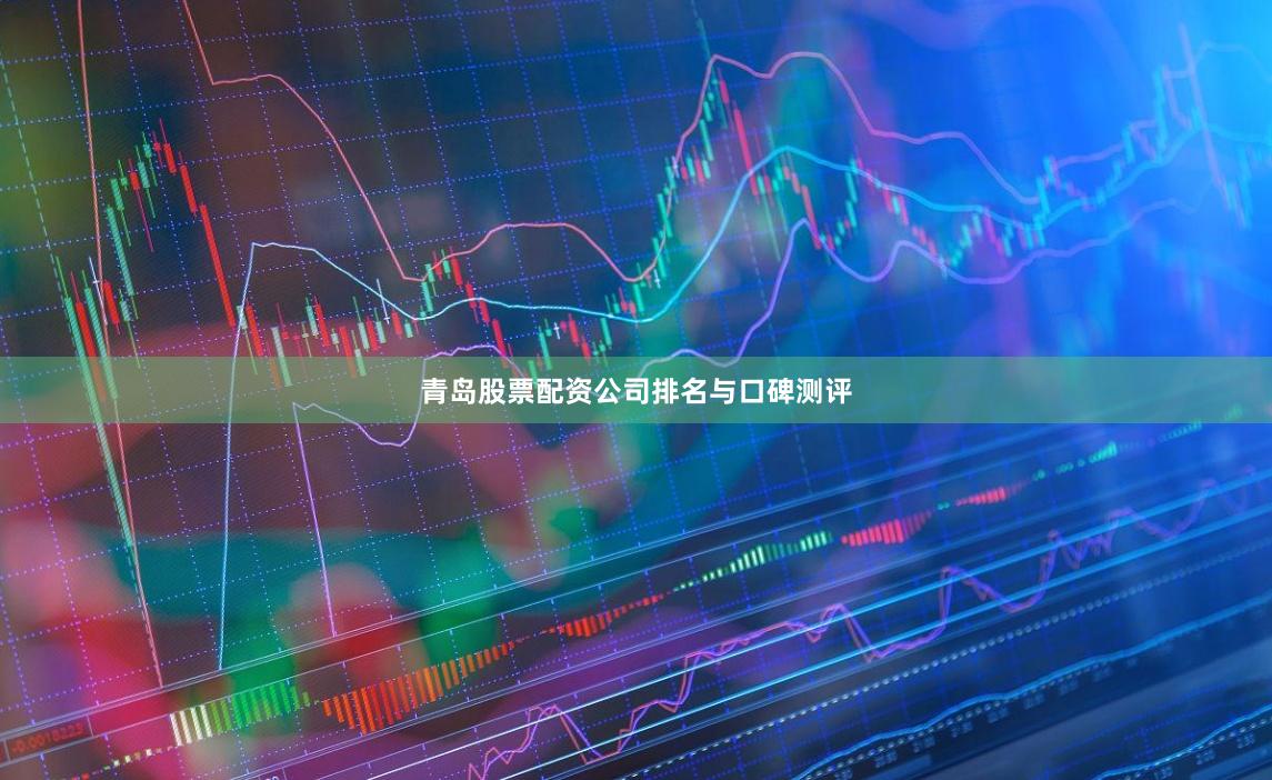 青岛股票配资公司排名与口碑测评