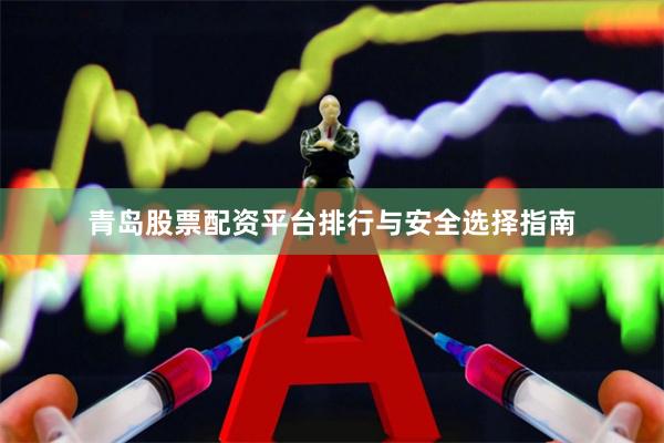 青岛股票配资平台排行与安全选择指南