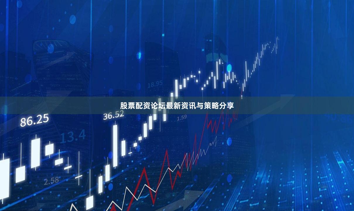 股票配资论坛最新资讯与策略分享