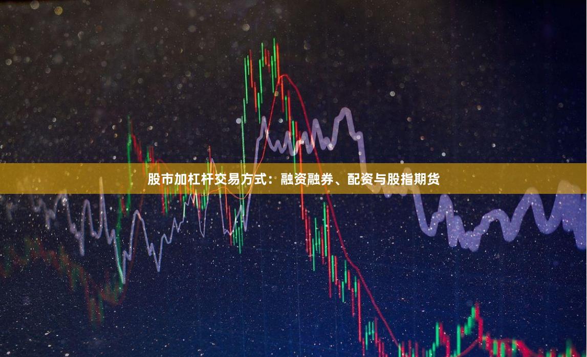 股市加杠杆交易方式:融资融券、配资与股指期货