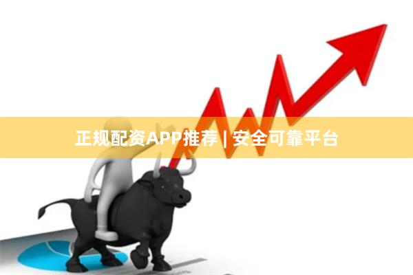 正规配资APP推荐 | 安全可靠平台
