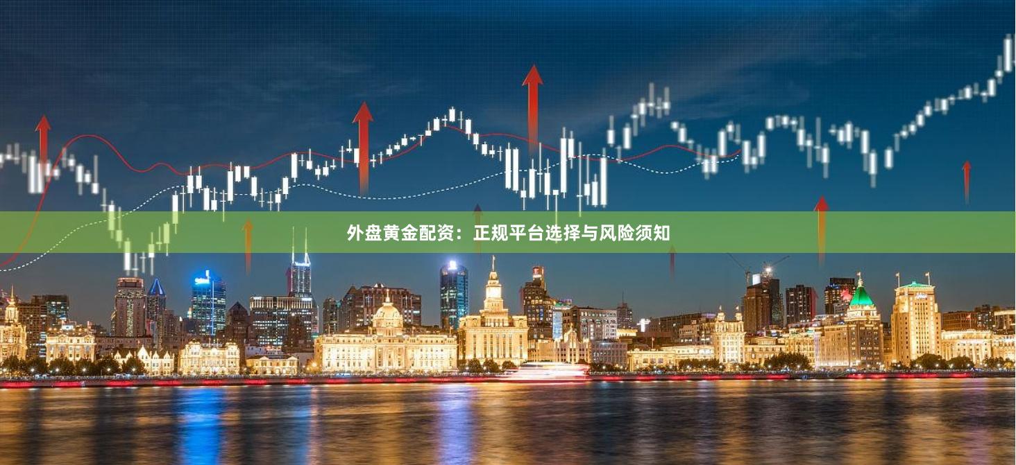 外盘黄金配资：正规平台选择与风险须知