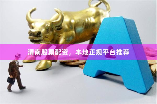渭南股票配资，本地正规平台推荐