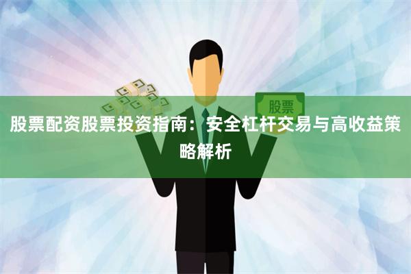 股票配资股票投资指南：安全杠杆交易与高收益策略解析