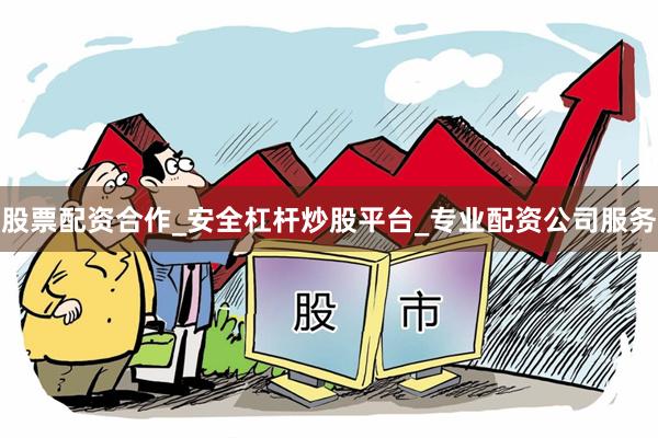 股票配资合作_安全杠杆炒股平台_专业配资公司服务