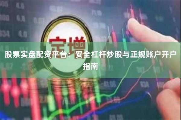 股票实盘配资平台：安全杠杆炒股与正规账户开户指南
