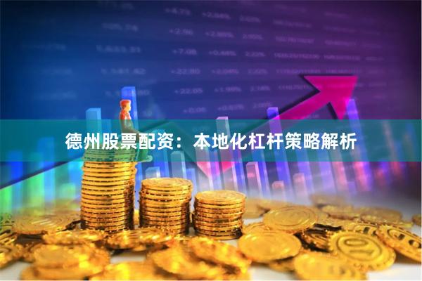 德州股票配资：本地化杠杆策略解析
