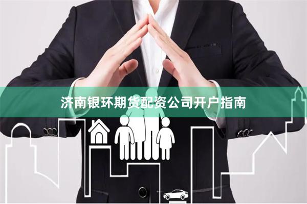 济南银环期货配资公司开户指南